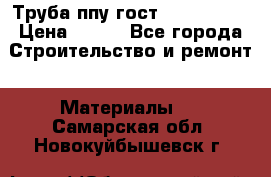 Труба ппу гост 30732-2006 › Цена ­ 333 - Все города Строительство и ремонт » Материалы   . Самарская обл.,Новокуйбышевск г.